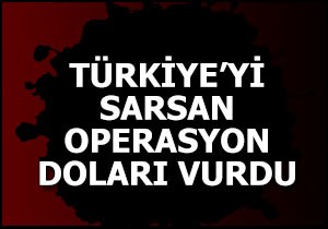 Türkiye yi sarsan operasyon doları vurdu